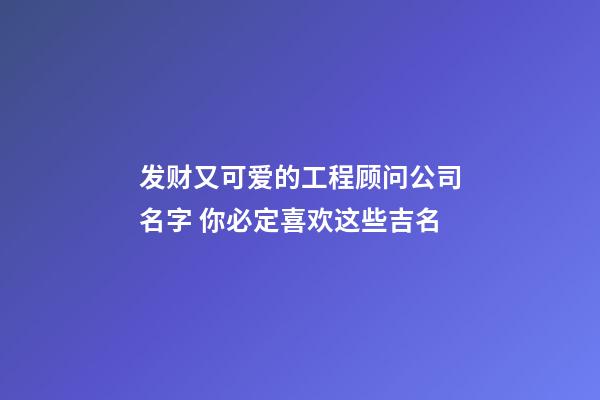 发财又可爱的工程顾问公司名字 你必定喜欢这些吉名-第1张-公司起名-玄机派